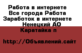 Работа в интернете - Все города Работа » Заработок в интернете   . Ненецкий АО,Каратайка п.